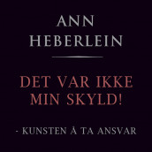 Det var ikke min skyld! - Om kunsten å ta ansvar av Ann Heberlein (Nedlastbar lydbok)