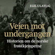 Veien mot undergangen - historien om de norske frontkjemperne av Egil Ulateig (Nedlastbar lydbok)